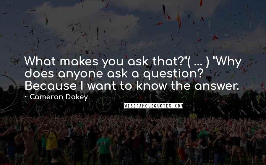 Cameron Dokey Quotes: What makes you ask that?"( ... ) "Why does anyone ask a question? Because I want to know the answer.