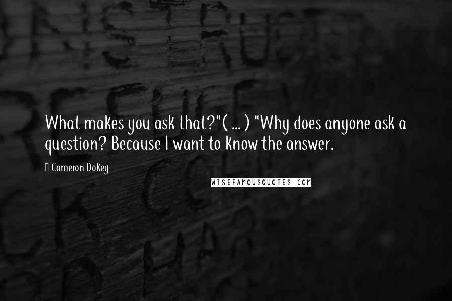 Cameron Dokey Quotes: What makes you ask that?"( ... ) "Why does anyone ask a question? Because I want to know the answer.