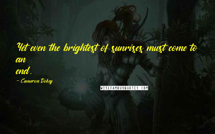 Cameron Dokey Quotes: Yet even the brightest of sunrises must come to an end.