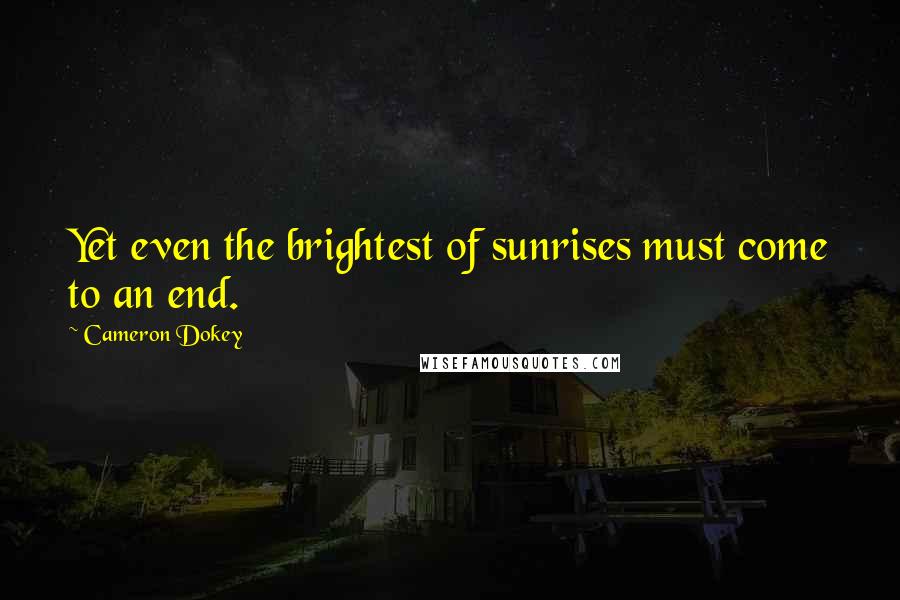 Cameron Dokey Quotes: Yet even the brightest of sunrises must come to an end.