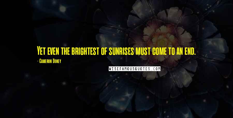 Cameron Dokey Quotes: Yet even the brightest of sunrises must come to an end.