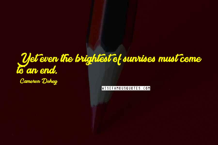 Cameron Dokey Quotes: Yet even the brightest of sunrises must come to an end.