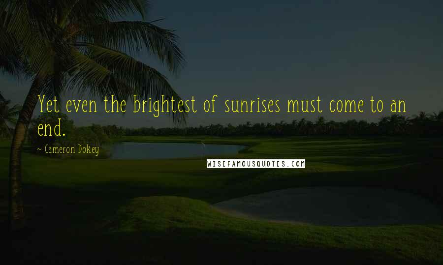 Cameron Dokey Quotes: Yet even the brightest of sunrises must come to an end.