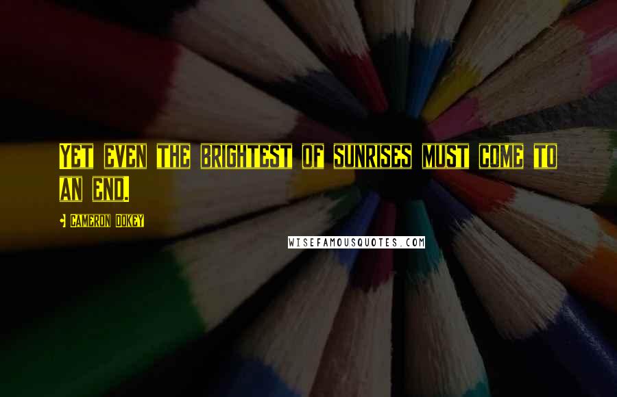 Cameron Dokey Quotes: Yet even the brightest of sunrises must come to an end.