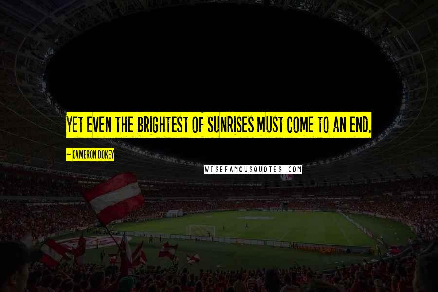 Cameron Dokey Quotes: Yet even the brightest of sunrises must come to an end.