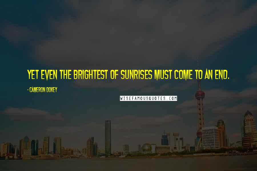 Cameron Dokey Quotes: Yet even the brightest of sunrises must come to an end.