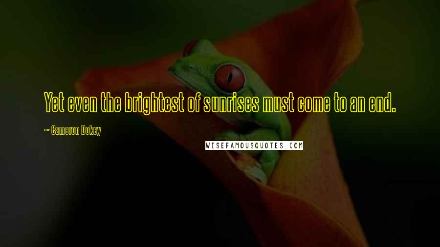 Cameron Dokey Quotes: Yet even the brightest of sunrises must come to an end.