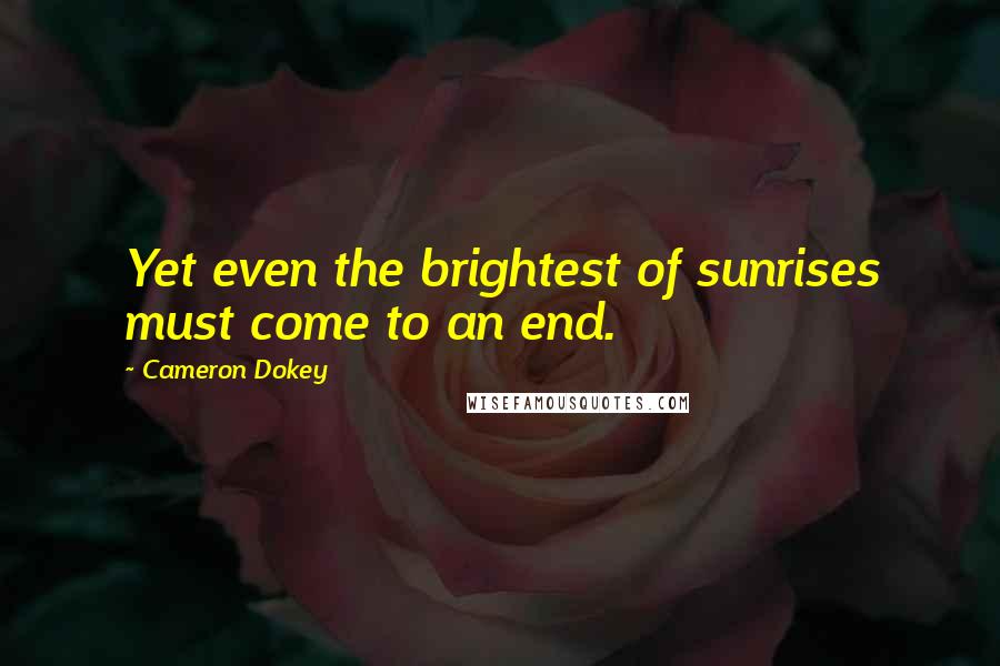 Cameron Dokey Quotes: Yet even the brightest of sunrises must come to an end.