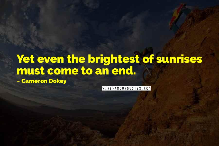 Cameron Dokey Quotes: Yet even the brightest of sunrises must come to an end.