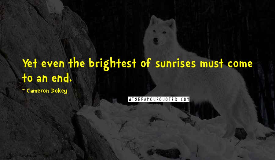 Cameron Dokey Quotes: Yet even the brightest of sunrises must come to an end.