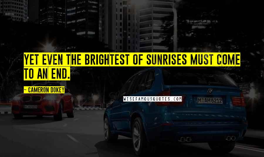 Cameron Dokey Quotes: Yet even the brightest of sunrises must come to an end.