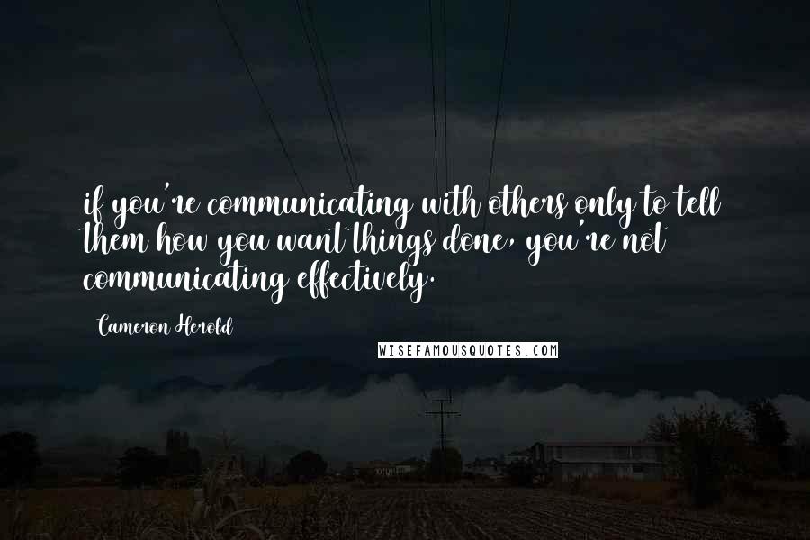 Cameron Herold Quotes: if you're communicating with others only to tell them how you want things done, you're not communicating effectively.