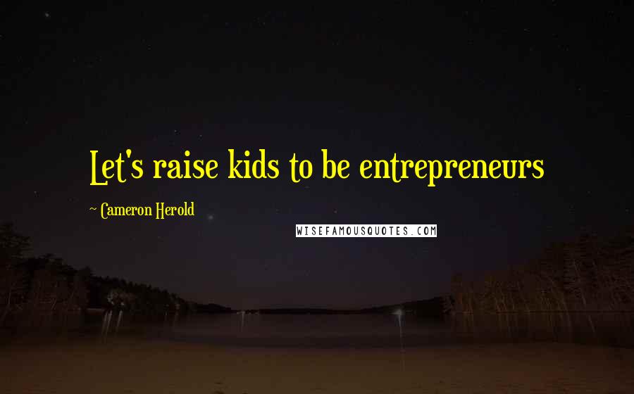 Cameron Herold Quotes: Let's raise kids to be entrepreneurs