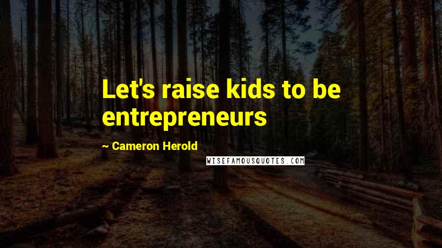 Cameron Herold Quotes: Let's raise kids to be entrepreneurs