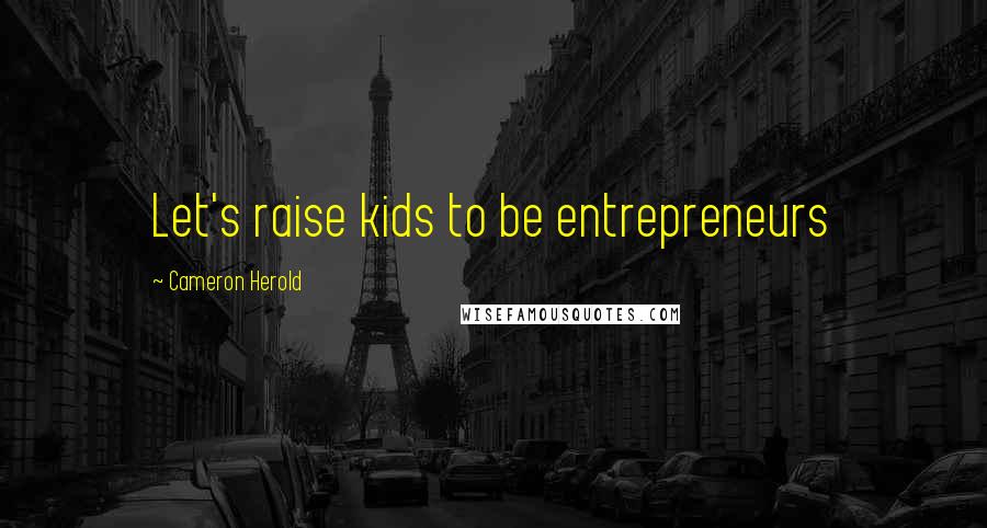 Cameron Herold Quotes: Let's raise kids to be entrepreneurs
