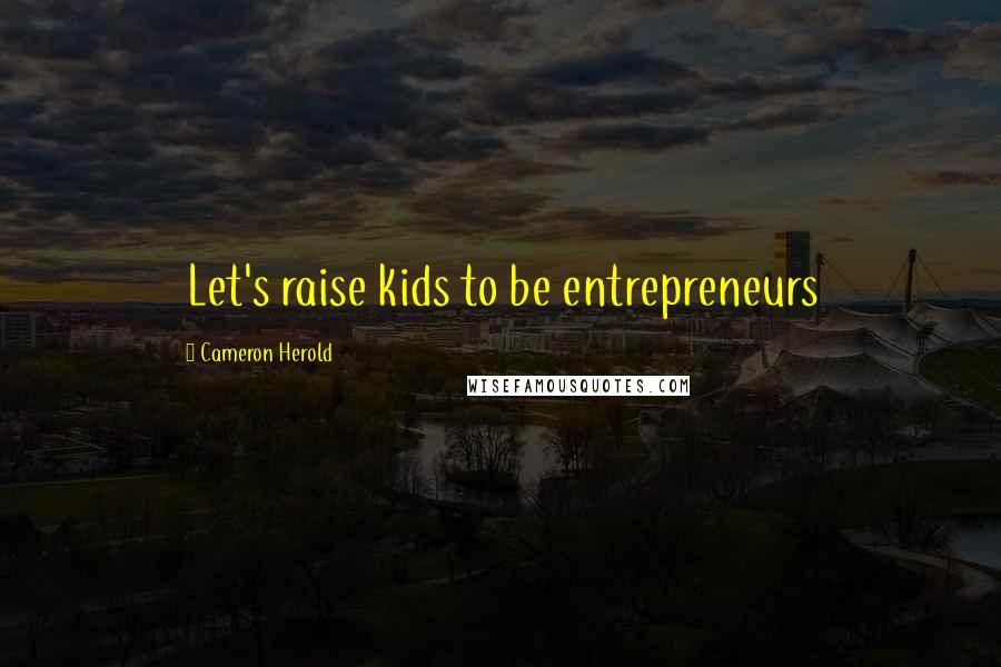 Cameron Herold Quotes: Let's raise kids to be entrepreneurs