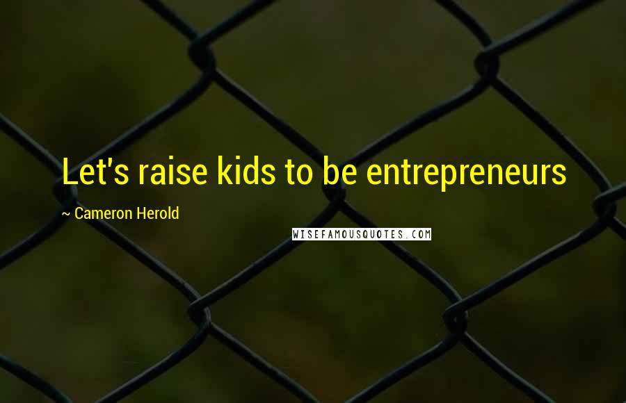 Cameron Herold Quotes: Let's raise kids to be entrepreneurs