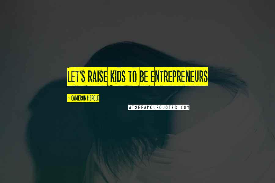 Cameron Herold Quotes: Let's raise kids to be entrepreneurs