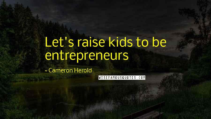 Cameron Herold Quotes: Let's raise kids to be entrepreneurs