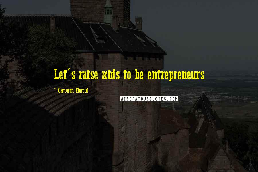 Cameron Herold Quotes: Let's raise kids to be entrepreneurs