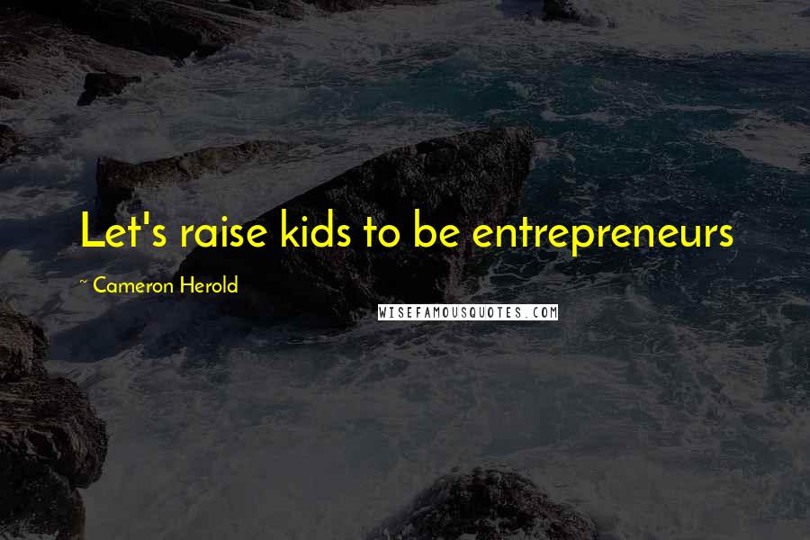 Cameron Herold Quotes: Let's raise kids to be entrepreneurs