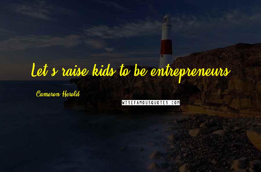 Cameron Herold Quotes: Let's raise kids to be entrepreneurs