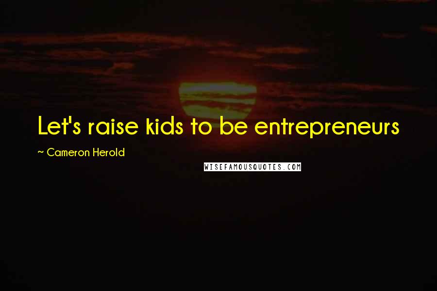 Cameron Herold Quotes: Let's raise kids to be entrepreneurs