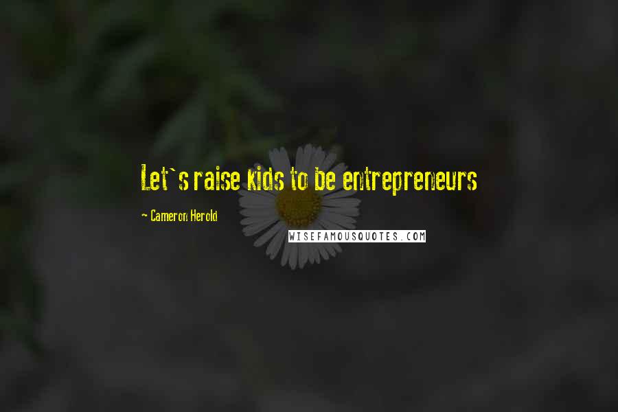 Cameron Herold Quotes: Let's raise kids to be entrepreneurs