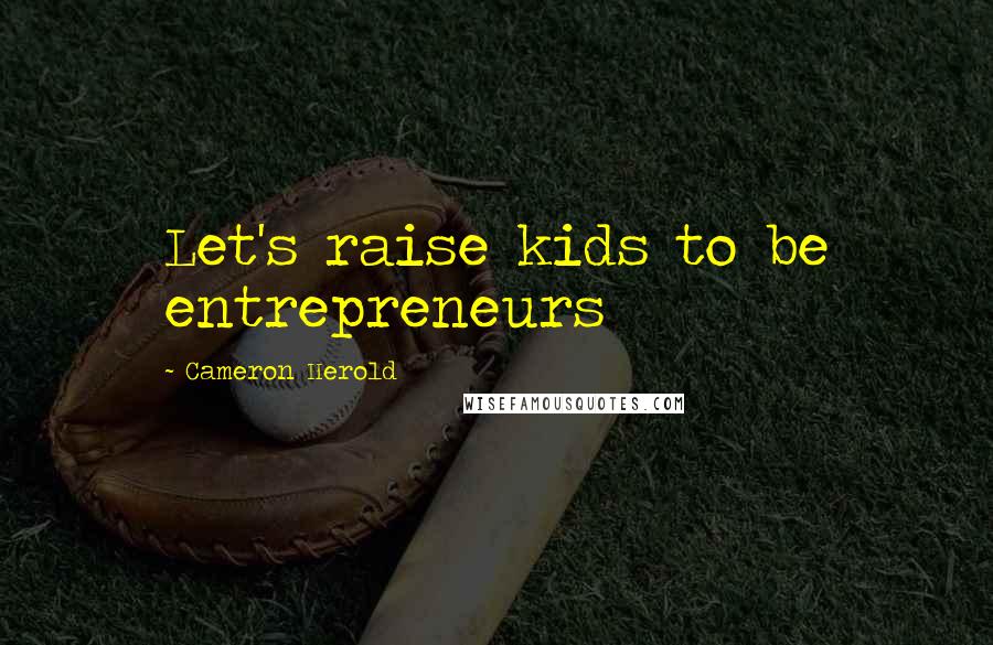 Cameron Herold Quotes: Let's raise kids to be entrepreneurs