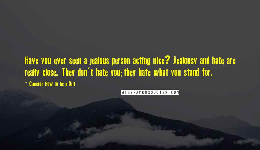 Cameron How To Be A Girl Quotes: Have you ever seen a jealous person acting nice? Jealousy and hate are really close. They don't hate you;they hate what you stand for.