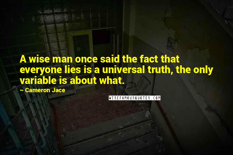 Cameron Jace Quotes: A wise man once said the fact that everyone lies is a universal truth, the only variable is about what.