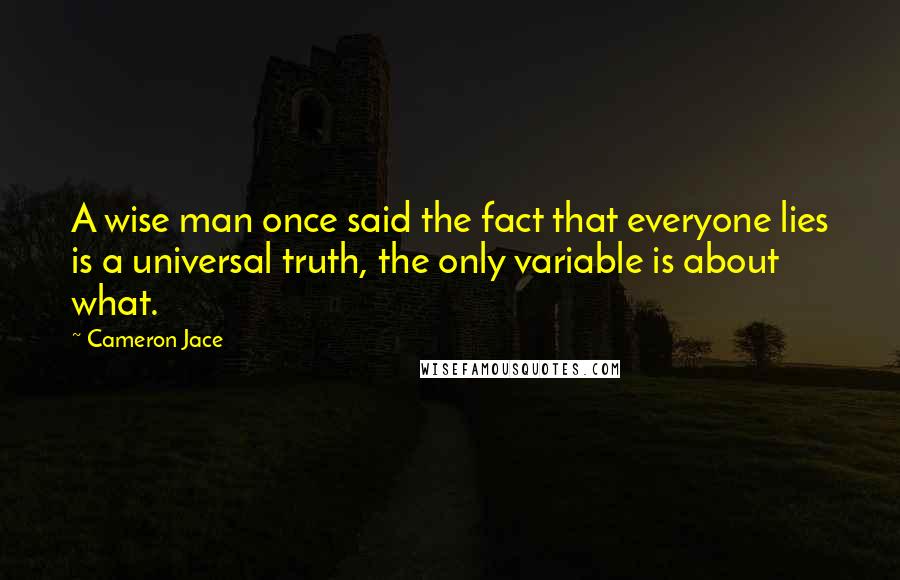 Cameron Jace Quotes: A wise man once said the fact that everyone lies is a universal truth, the only variable is about what.