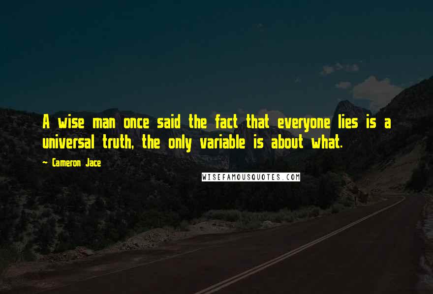 Cameron Jace Quotes: A wise man once said the fact that everyone lies is a universal truth, the only variable is about what.