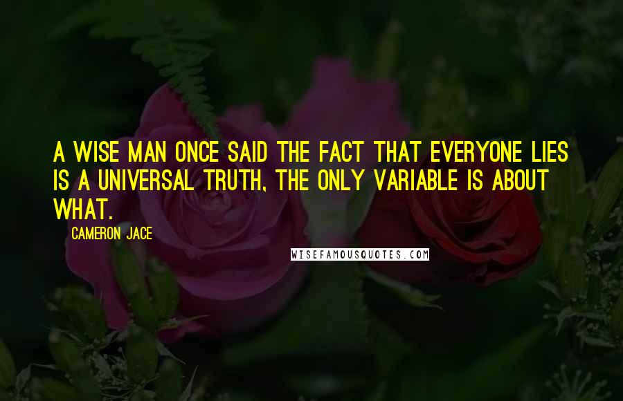 Cameron Jace Quotes: A wise man once said the fact that everyone lies is a universal truth, the only variable is about what.