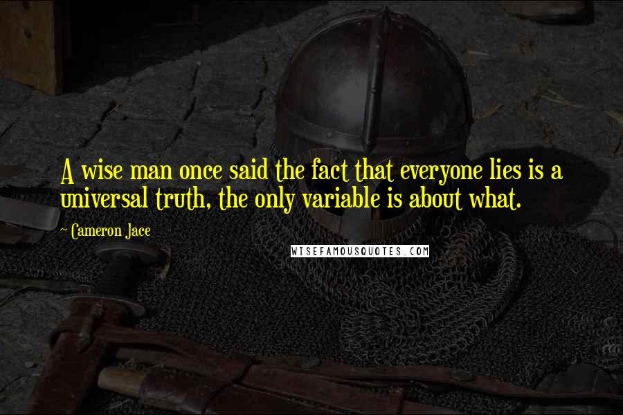 Cameron Jace Quotes: A wise man once said the fact that everyone lies is a universal truth, the only variable is about what.