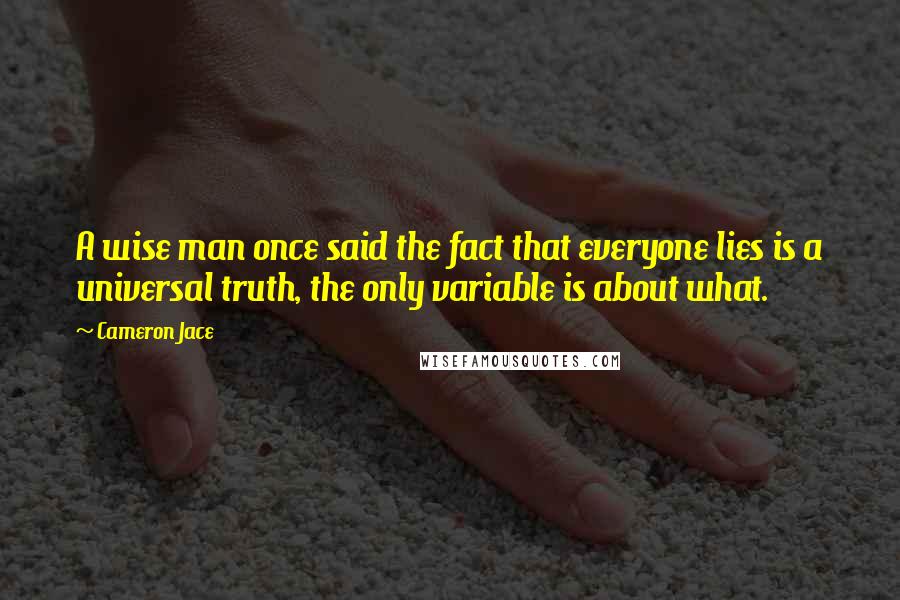 Cameron Jace Quotes: A wise man once said the fact that everyone lies is a universal truth, the only variable is about what.