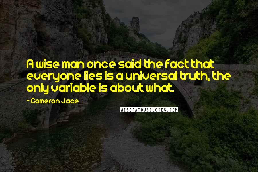 Cameron Jace Quotes: A wise man once said the fact that everyone lies is a universal truth, the only variable is about what.