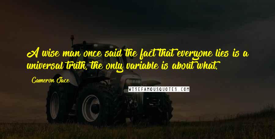 Cameron Jace Quotes: A wise man once said the fact that everyone lies is a universal truth, the only variable is about what.