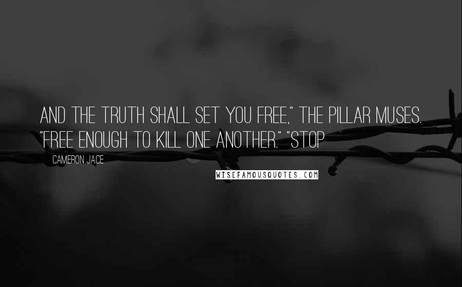 Cameron Jace Quotes: And the truth shall set you free," the Pillar muses. "Free enough to kill one another." "Stop