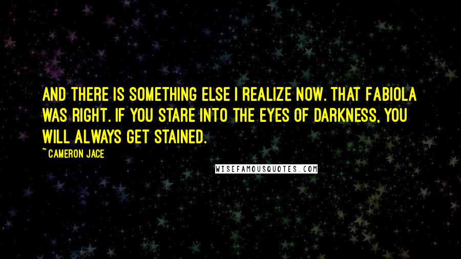 Cameron Jace Quotes: And there is something else I realize now. That Fabiola was right. If you stare into the eyes of darkness, you will always get stained.