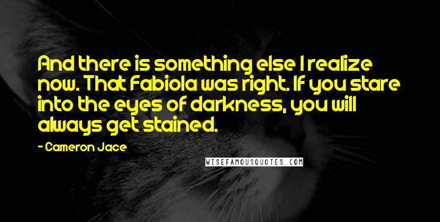 Cameron Jace Quotes: And there is something else I realize now. That Fabiola was right. If you stare into the eyes of darkness, you will always get stained.