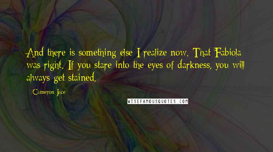Cameron Jace Quotes: And there is something else I realize now. That Fabiola was right. If you stare into the eyes of darkness, you will always get stained.