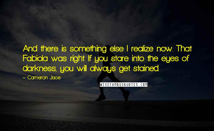 Cameron Jace Quotes: And there is something else I realize now. That Fabiola was right. If you stare into the eyes of darkness, you will always get stained.