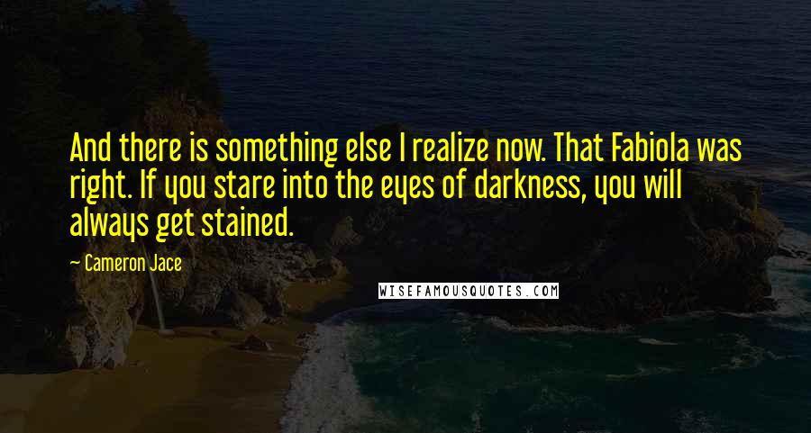 Cameron Jace Quotes: And there is something else I realize now. That Fabiola was right. If you stare into the eyes of darkness, you will always get stained.