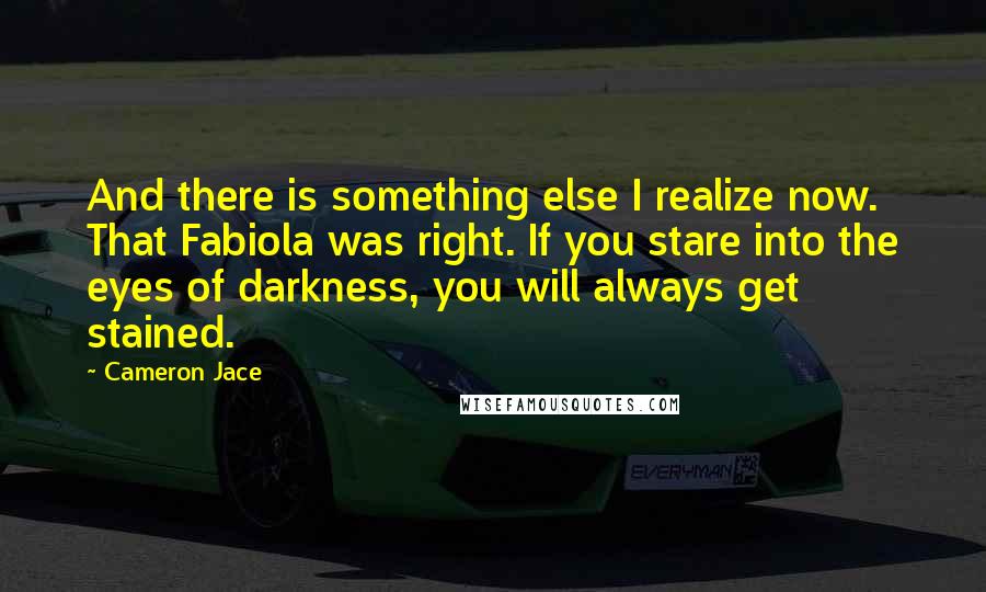 Cameron Jace Quotes: And there is something else I realize now. That Fabiola was right. If you stare into the eyes of darkness, you will always get stained.