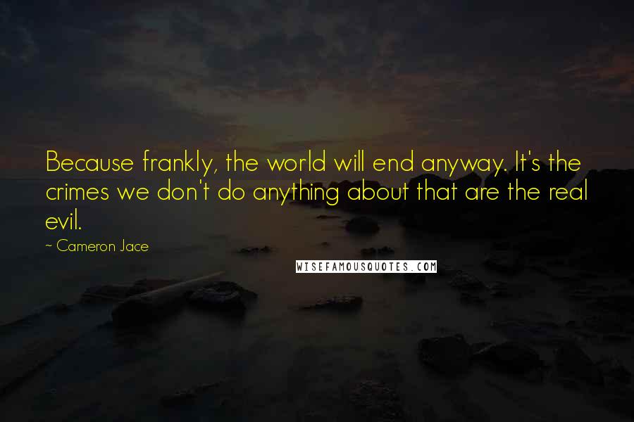 Cameron Jace Quotes: Because frankly, the world will end anyway. It's the crimes we don't do anything about that are the real evil.