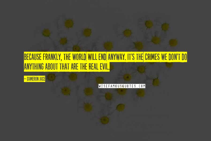 Cameron Jace Quotes: Because frankly, the world will end anyway. It's the crimes we don't do anything about that are the real evil.