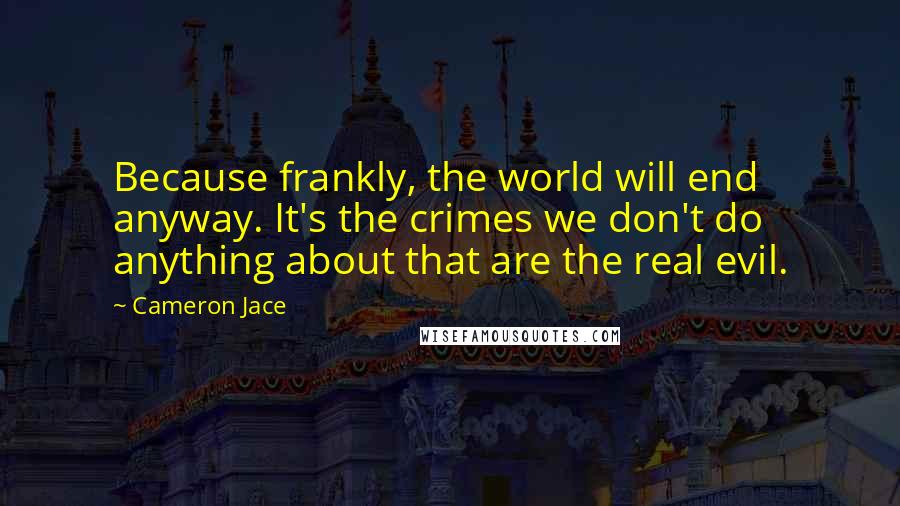 Cameron Jace Quotes: Because frankly, the world will end anyway. It's the crimes we don't do anything about that are the real evil.