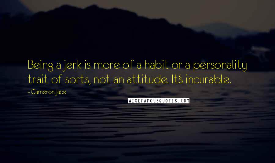Cameron Jace Quotes: Being a jerk is more of a habit or a personality trait of sorts, not an attitude. It's incurable.