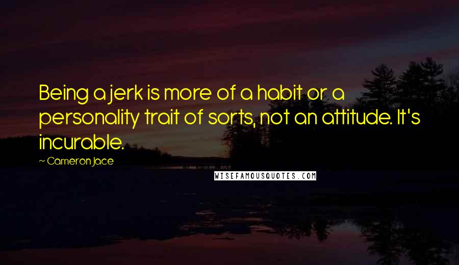 Cameron Jace Quotes: Being a jerk is more of a habit or a personality trait of sorts, not an attitude. It's incurable.